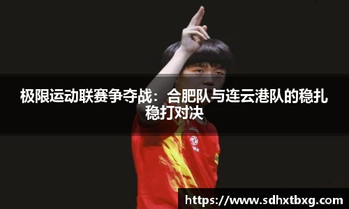 极限运动联赛争夺战：合肥队与连云港队的稳扎稳打对决